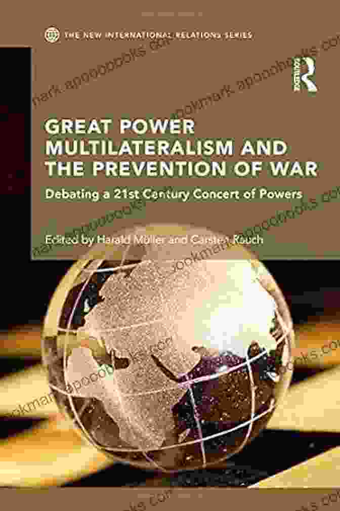 Great Power Multilateralism And The Prevention Of War Great Power Multilateralism And The Prevention Of War: Debating A 21st Century Concert Of Powers (New International Relations)