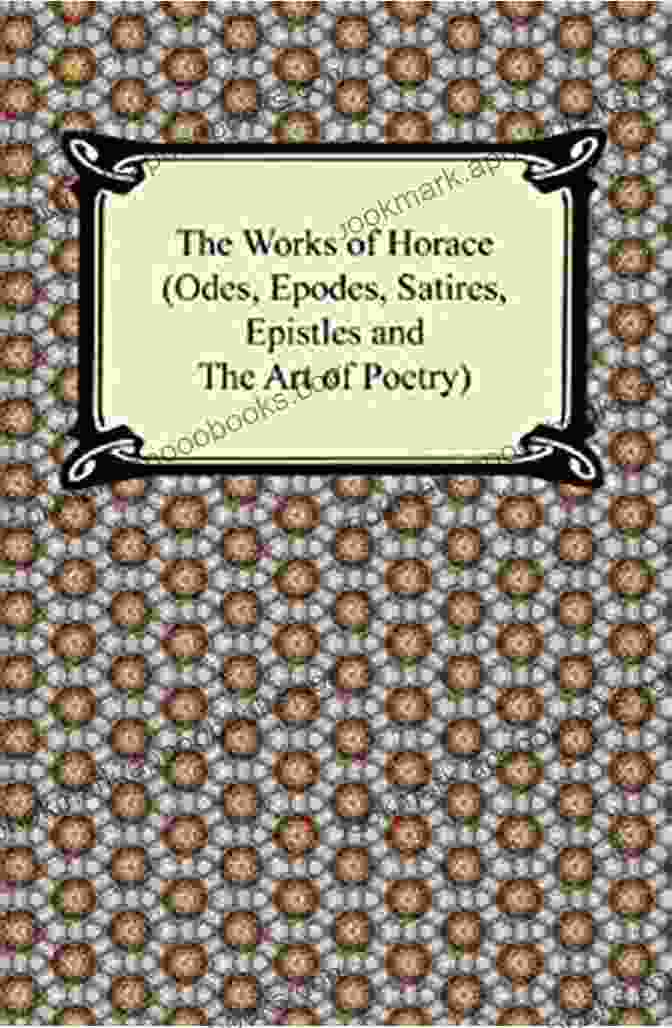 The Odes, Epodes, Satires, Epistles, And Art Of Poetry Illustrated The Horace Anthology: The Odes The Epodes The Satires The Epistles The Art Of Poetry (Illustrated) (Texts From Ancient Rome 8)