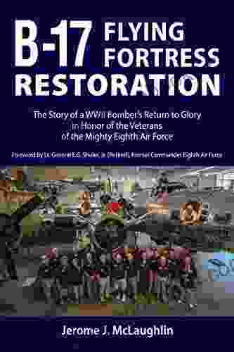 B 17 Flying Fortress Restoration: The Story of a WWII Bomber s Return to Glory in Honor of the Veterans of the Mighty Eighth Air Force