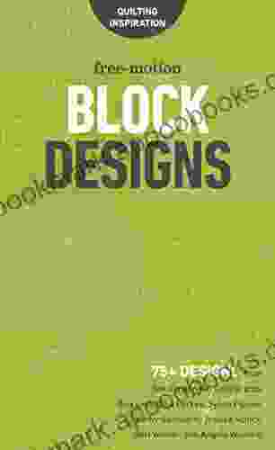 Free Motion Block Designs: 75+ Designs From Natalia Bonner Geta Grama Don Linn Gina Perkes Sylvia Pippen Kathy Sandbach Jessica Schick Hari Walner And Angela Walters