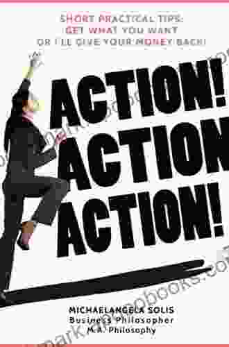 Action Action Action Short Practical Tips: Get What You Want Or I ll Give Your Money Back