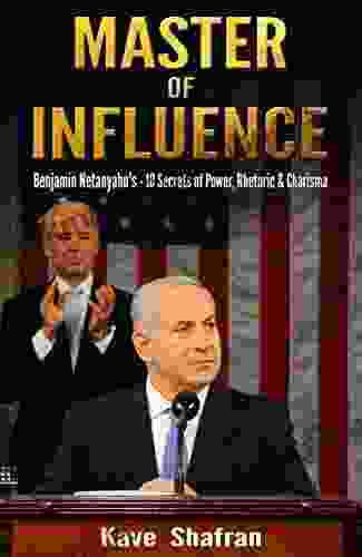 Master Of Influence: Benjamin Netanyahu S 10 Secrets Of Power Rhetoric Charisma