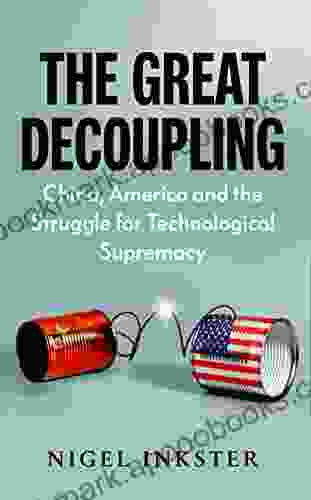 The Great Decoupling: China America And The Struggle For Technological Supremacy