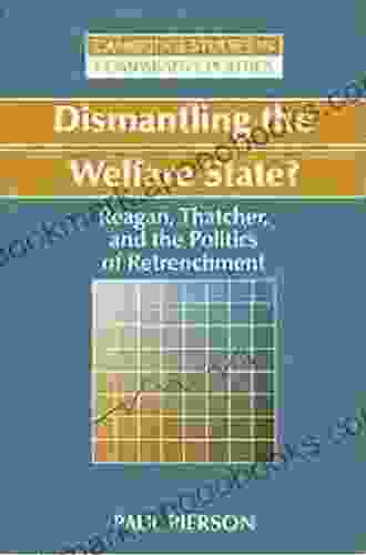 Dismantling The Welfare State?: Reagan Thatcher And The Politics Of Retrenchment (Cambridge Studies In Comparative Politics)