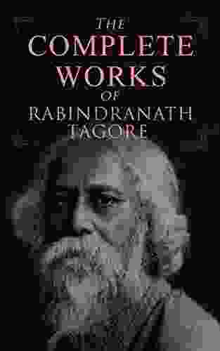 The Complete Works of Rabindranath Tagore: Gitanjali The Gardener Fruit Gathering The Crescent Moon Songs of Kabir The Home and the World Chitra Relics Creative Unity Glimpses of Bengal