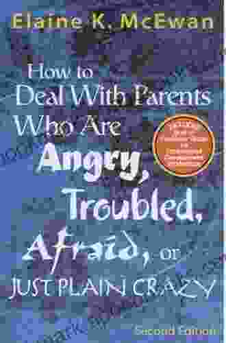 How To Deal With Parents Who Are Angry Troubled Afraid Or Just Plain Crazy