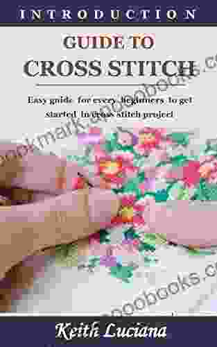 INTRODUCTION GUIDE TO CROSS STITCH: Easy Guide For Every Beginners To Get Started In Cross Stitch Project