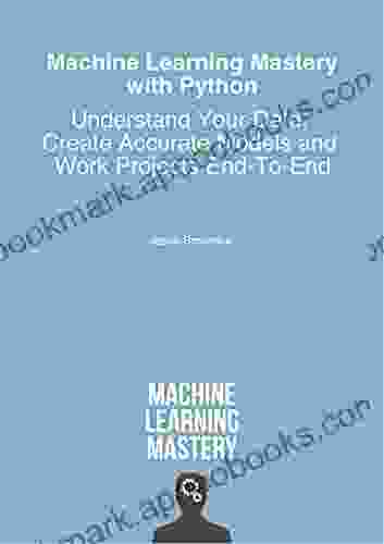 Machine Learning Mastery With Python: Understand Your Data Create Accurate Models And Work Projects End To End