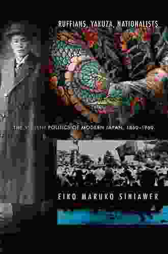 Ruffians Yakuza Nationalists: The Violent Politics Of Modern Japan 1860 1960