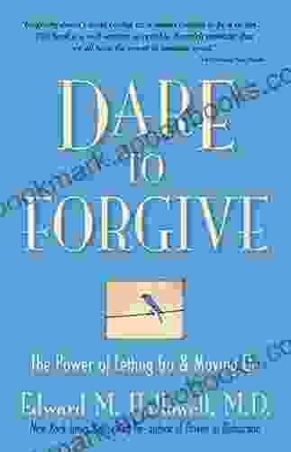 Dare To Forgive: The Power Of Letting Go And Moving On