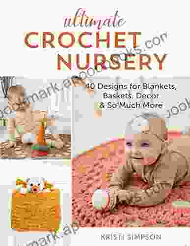 Ultimate Crochet Nursery: 40 Designs For Blankets Baskets Decor So Much More