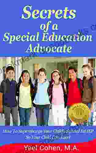 Secrets of a Special Education Advocate: Supercharge Your Child s Special Ed IEP So Your Child Can Excel