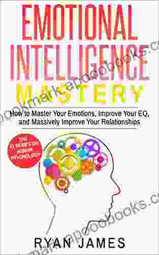 Emotional Intelligence: Mastery How To Master Your Emotions Improve Your EQ And Massively Improve Your Relationships (Emotional Intelligence 2)