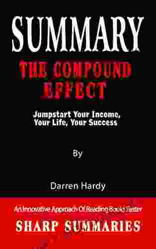 SUMMARY OF THE COMPOUND EFFECT: Jumpstart Your Income Your Life Your Success By Darren Hardy An Innovative Approach Of Reading Faster