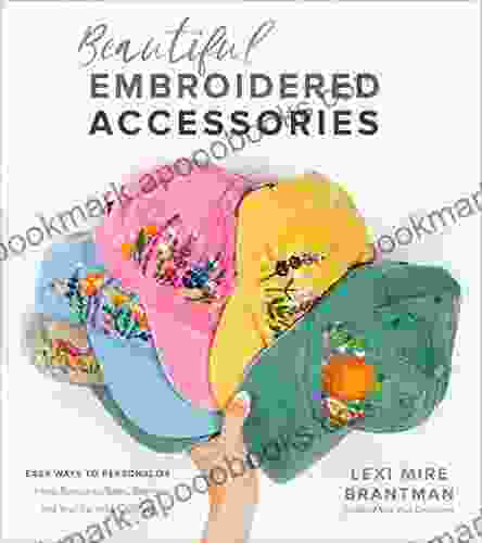 Beautiful Embroidered Accessories: Easy Ways To Personalize Hats Bandanas Totes Denim And Your Favorite Clothing