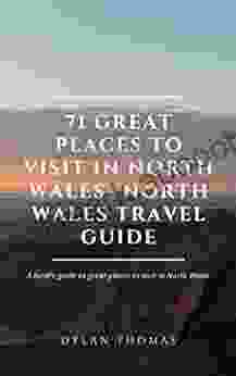 71 Great Places To Visit In North Wales: North Wales Travel Guide: A Local S Guide To Great Places To Visit In North Wales