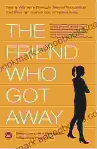 The Friend Who Got Away: Twenty Women S True Life Tales Of Friendships That Blew Up Burned Out Or Faded Away