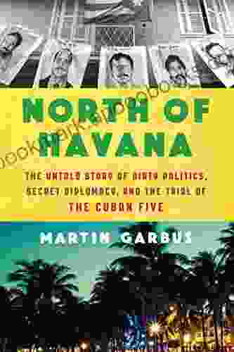 North Of Havana: The Untold Story Of Dirty Politics Secret Diplomacy And The Trial Of The Cuban Five